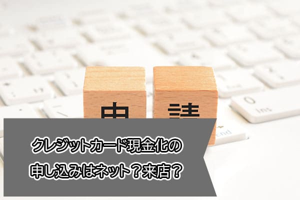 クレジットカード現金化の申し込みはネット？来店？