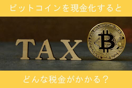ビットコインを現金化（換金）するとどんな税金がかかる？